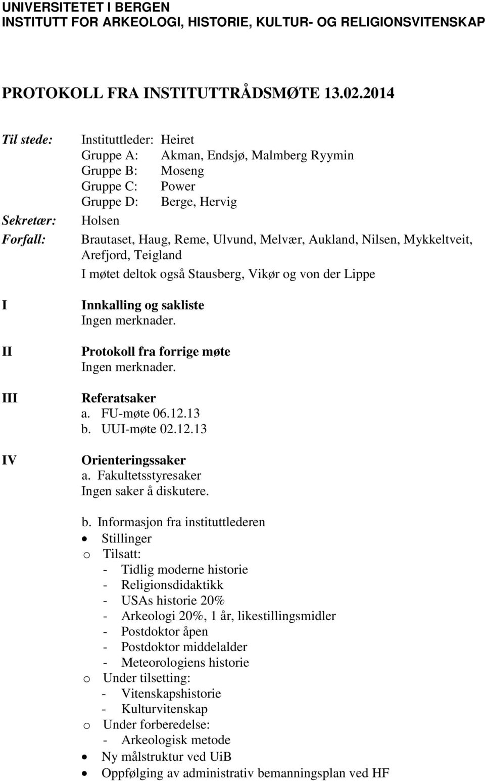 Ulvund, Melvær, Aukland, Nilsen, Mykkeltveit, Arefjord, Teigland I møtet deltok også Stausberg, Vikør og von der Lippe Innkalling og sakliste Ingen merknader.