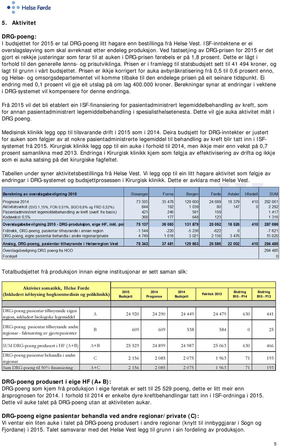 Dette er lågt i forhold til den generelle lønns- og prisutviklinga. Prisen er i framlegg til statsbudsjett sett til 41 494 kroner, og lagt til grunn i vårt budsjettet.