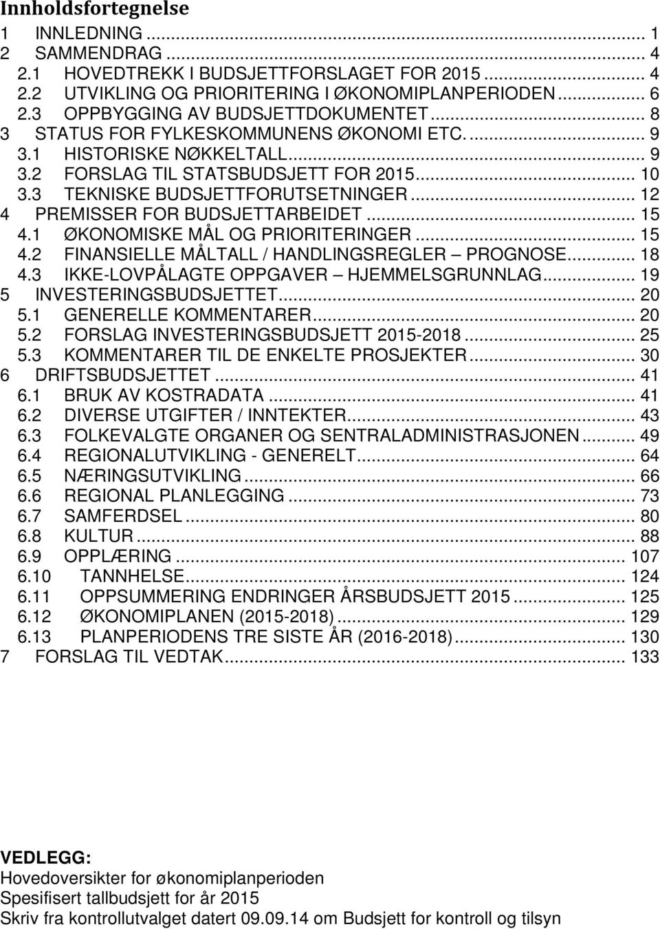 .. 12 4 PREMISSER FOR BUDSJETTARBEIDET... 15 4.1 ØKONOMISKE MÅL OG PRIORITERINGER... 15 4.2 FINANSIELLE MÅLTALL / HANDLINGSREGLER PROGNOSE... 18 4.3 IKKE-LOVPÅLAGTE OPPGAVER HJEMMELSGRUNNLAG.