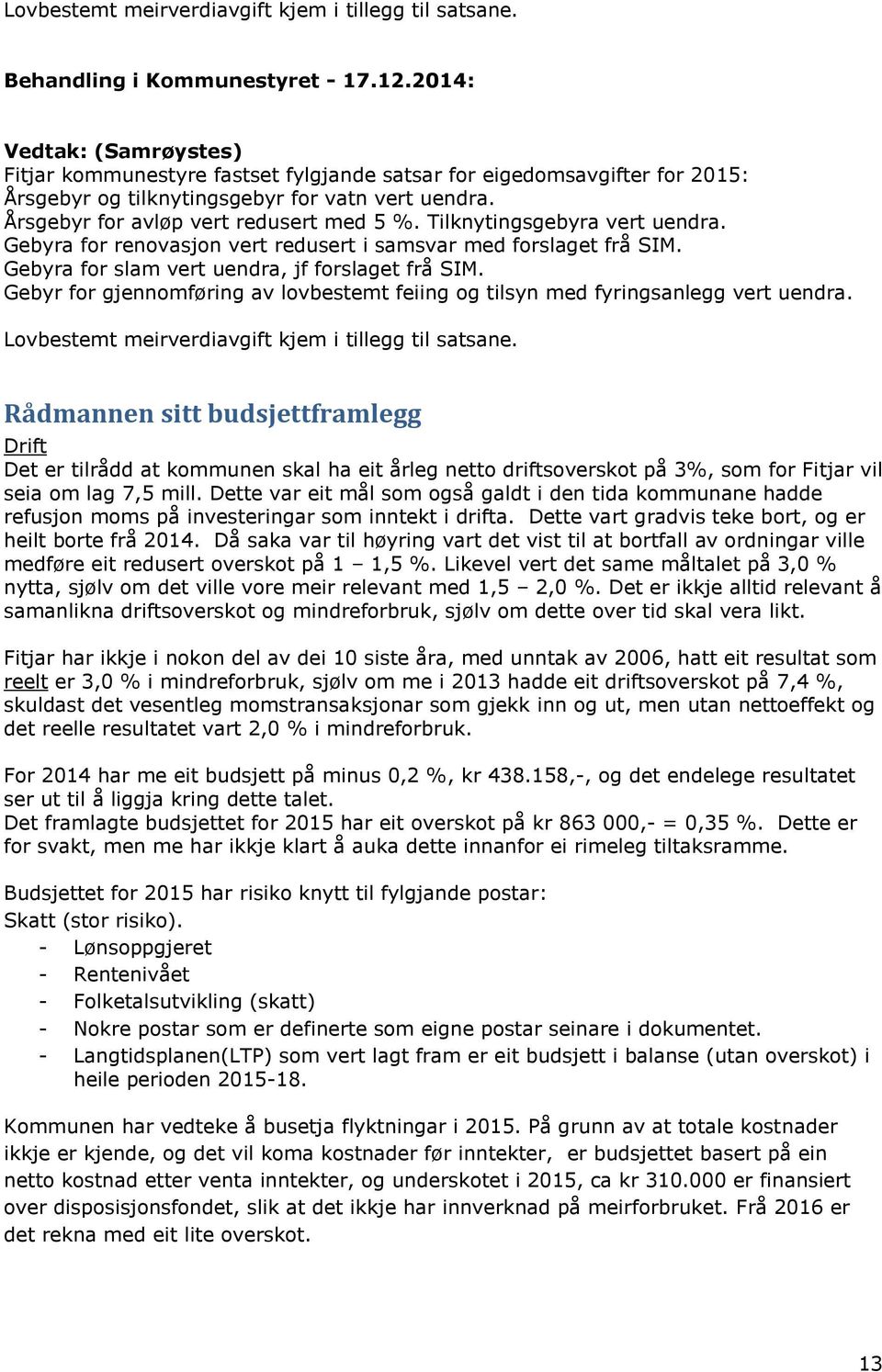 Tilknytingsgebyra vert uendra. Gebyra for renovasjon vert redusert i samsvar med forslaget frå SIM. Gebyra for slam vert uendra, jf forslaget frå SIM.