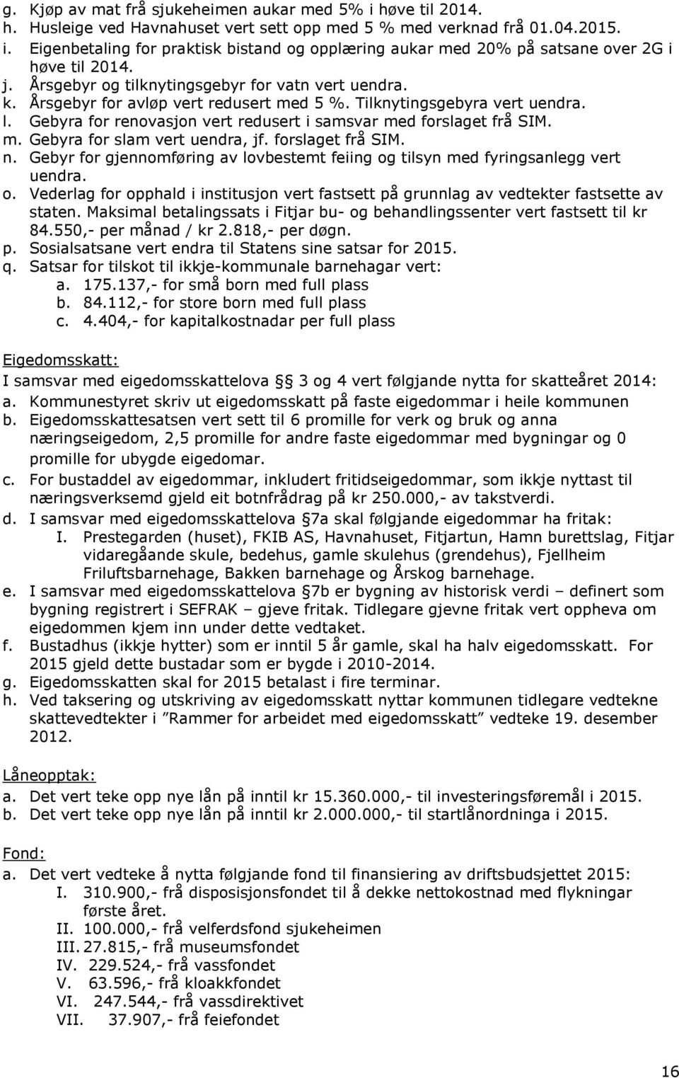 Gebyra for renovasjon vert redusert i samsvar med forslaget frå SIM. m. Gebyra for slam vert uendra, jf. forslaget frå SIM. n.