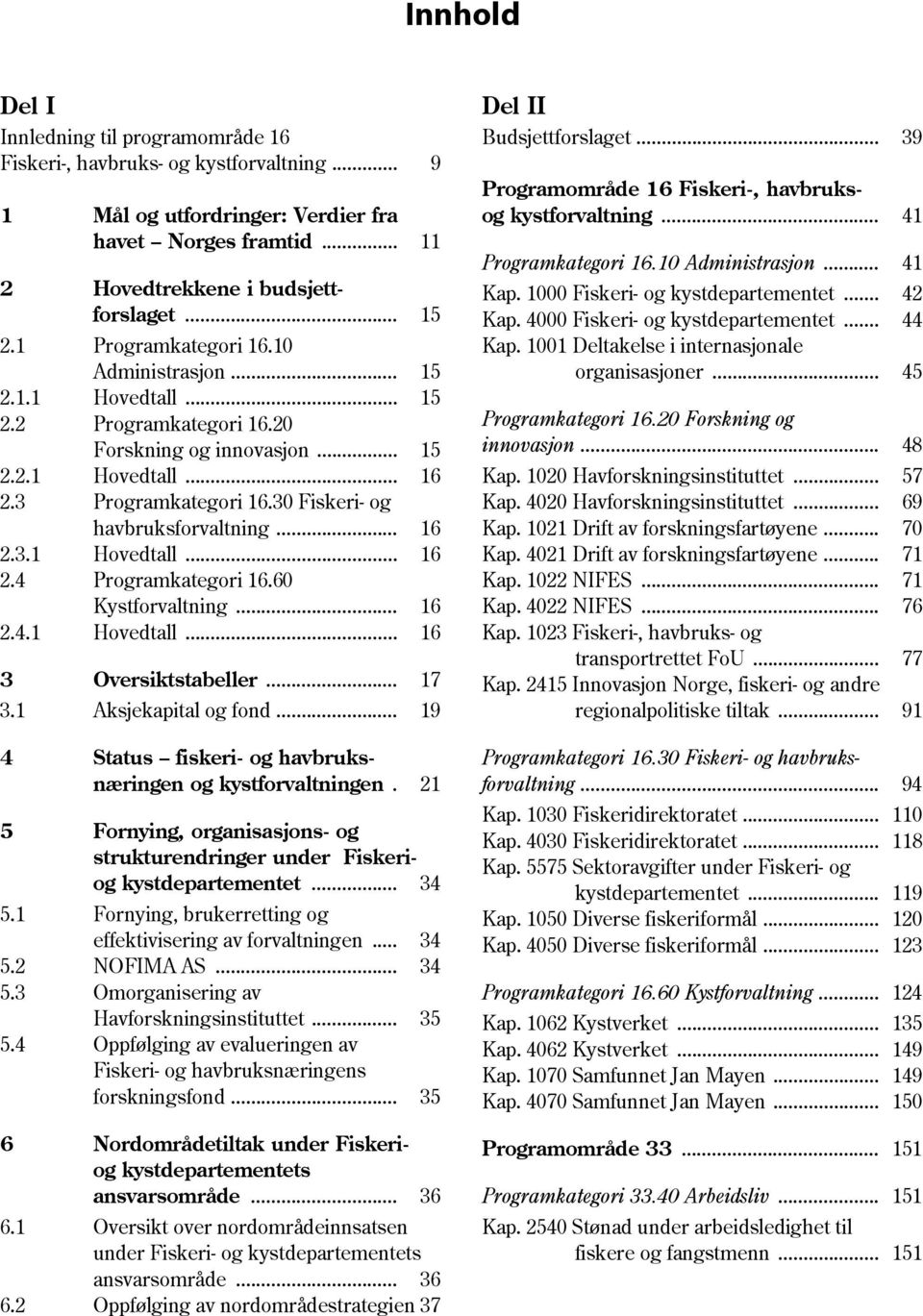 30 Fiskeri- og havbruksforvaltning... 16 2.3.1 Hovedtall... 16 2.4 Programkategori 16.60 Kystforvaltning... 16 2.4.1 Hovedtall... 16 3 Oversiktstabeller... 17 3.1 Aksjekapital og fond.