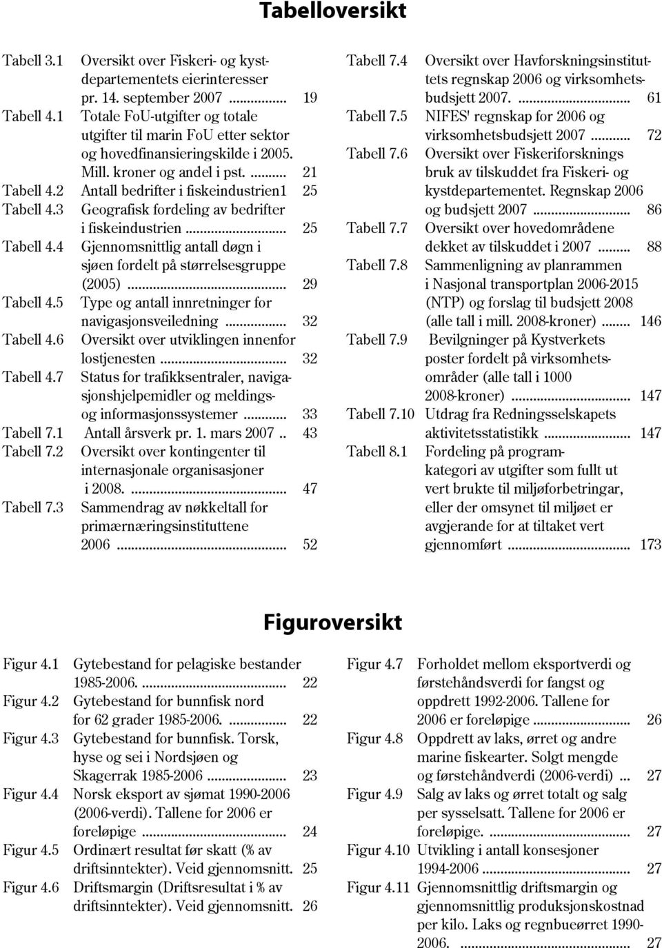 .. 72 og hovedfinansieringskilde i 2005. Tabell 7.6 Oversikt over Fiskeriforsknings Mill. kroner og andel i pst.... 21 bruk av tilskuddet fra Fiskeri- og Tabell 4.