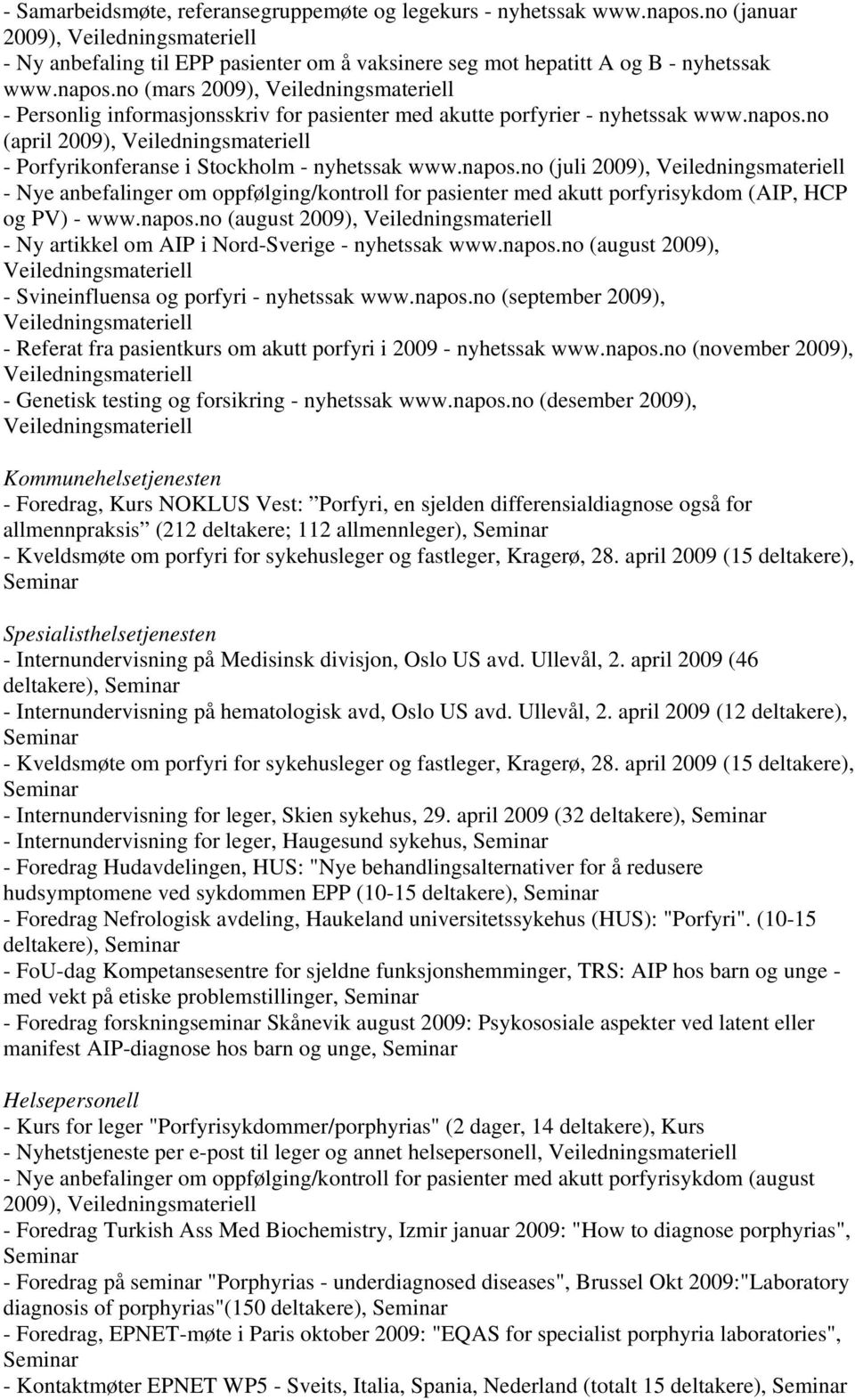 napos.no (juli 2009), Veiledningsmateriell - Nye anbefalinger om oppfølging/kontroll for pasienter med akutt porfyrisykdom (AIP, HCP og PV) - www.napos.no (august 2009), Veiledningsmateriell - Ny artikkel om AIP i Nord-Sverige - nyhetssak www.