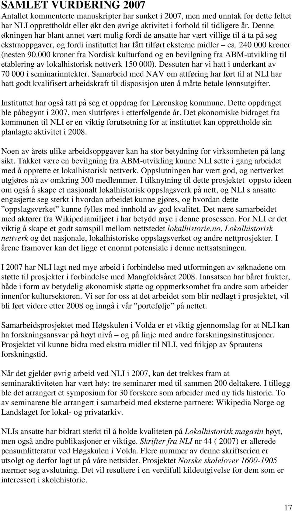 000 kroner fra Nordisk kulturfond og en bevilgning fra ABM-utvikling til etablering av lokalhistorisk nettverk 150 000). Dessuten har vi hatt i underkant av 70 000 i seminarinntekter.