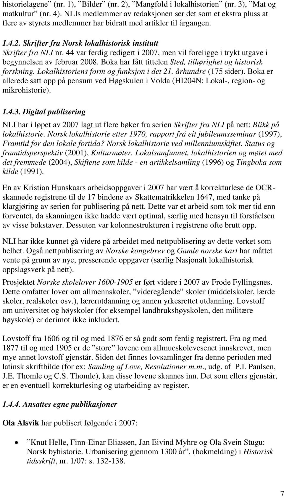 44 var ferdig redigert i 2007, men vil foreligge i trykt utgave i begynnelsen av februar 2008. Boka har fått tittelen Sted, tilhørighet og historisk forskning.