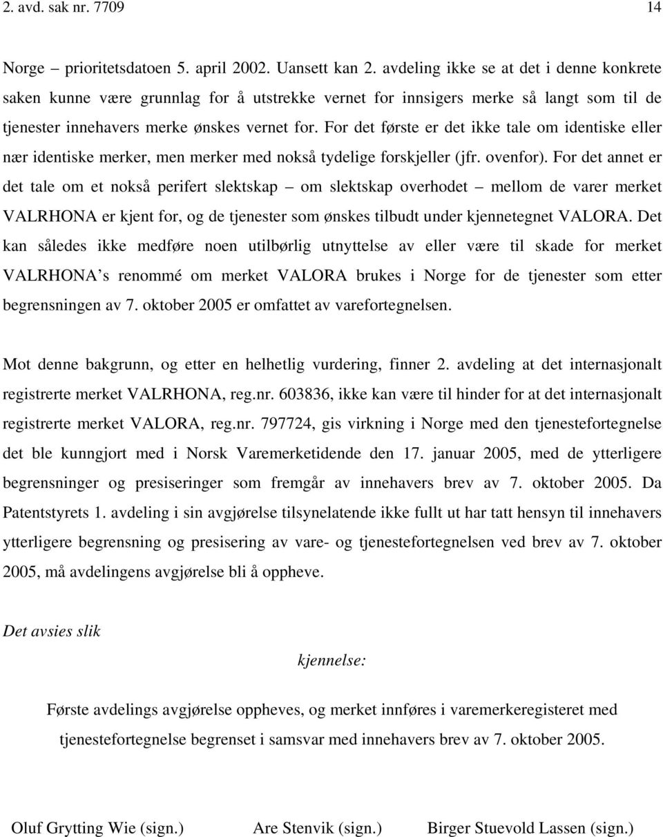 For det første er det ikke tale om identiske eller nær identiske merker, men merker med nokså tydelige forskjeller (jfr. ovenfor).