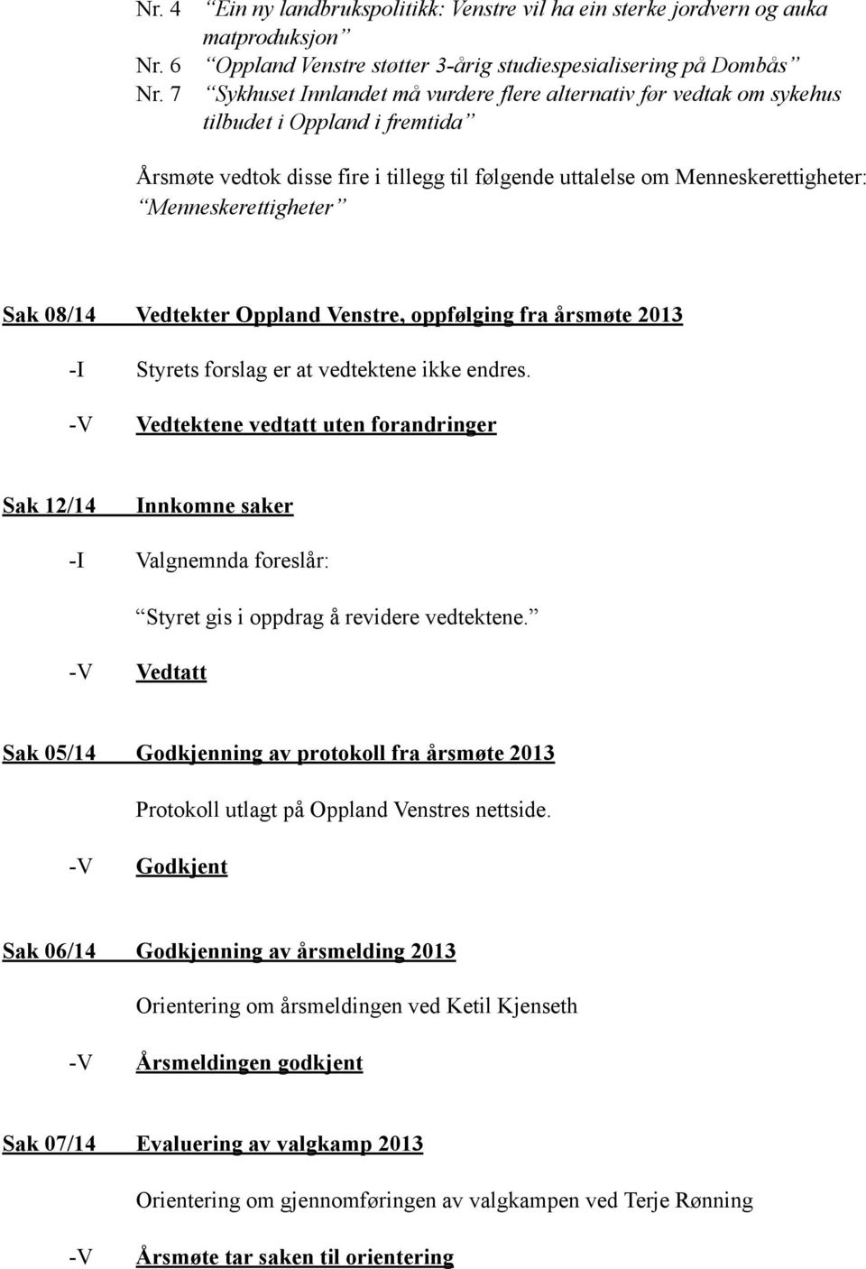 !!! Årsmøte vedtok disse fire i tillegg til følgende uttalelse om Menneskerettigheter: Menneskerettigheter Sak 08/14 Vedtekter Oppland Venstre, oppfølging fra årsmøte 2013!