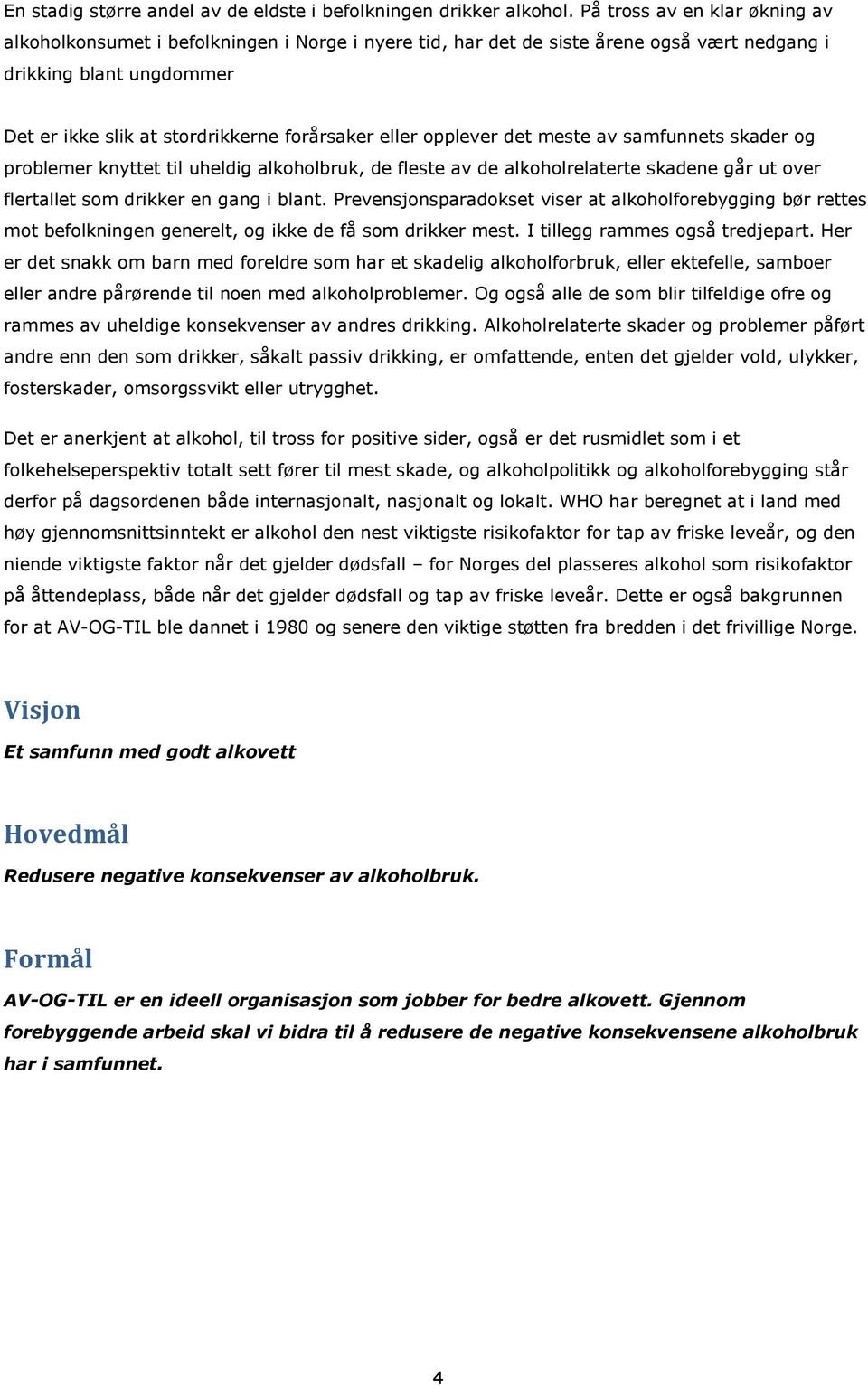 eller opplever det meste av samfunnets skader og problemer knyttet til uheldig alkoholbruk, de fleste av de alkoholrelaterte skadene går ut over flertallet som drikker en gang i blant.