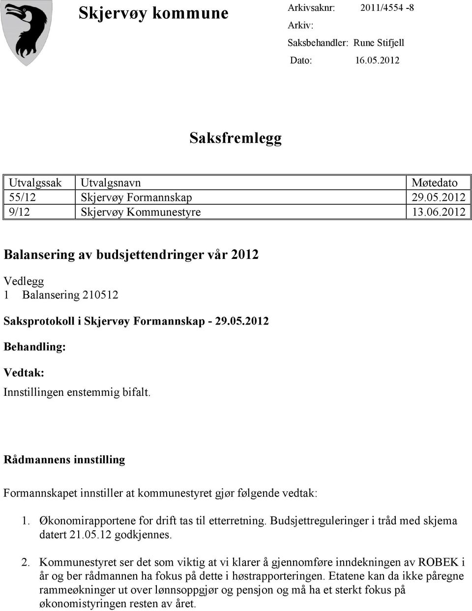 Rådmannens innstilling Formannskapet innstiller at kommunestyret gjør følgende vedtak: 1. Økonomirapportene for drift tas til etterretning. Budsjettreguleringer i tråd med skjema datert 21.05.