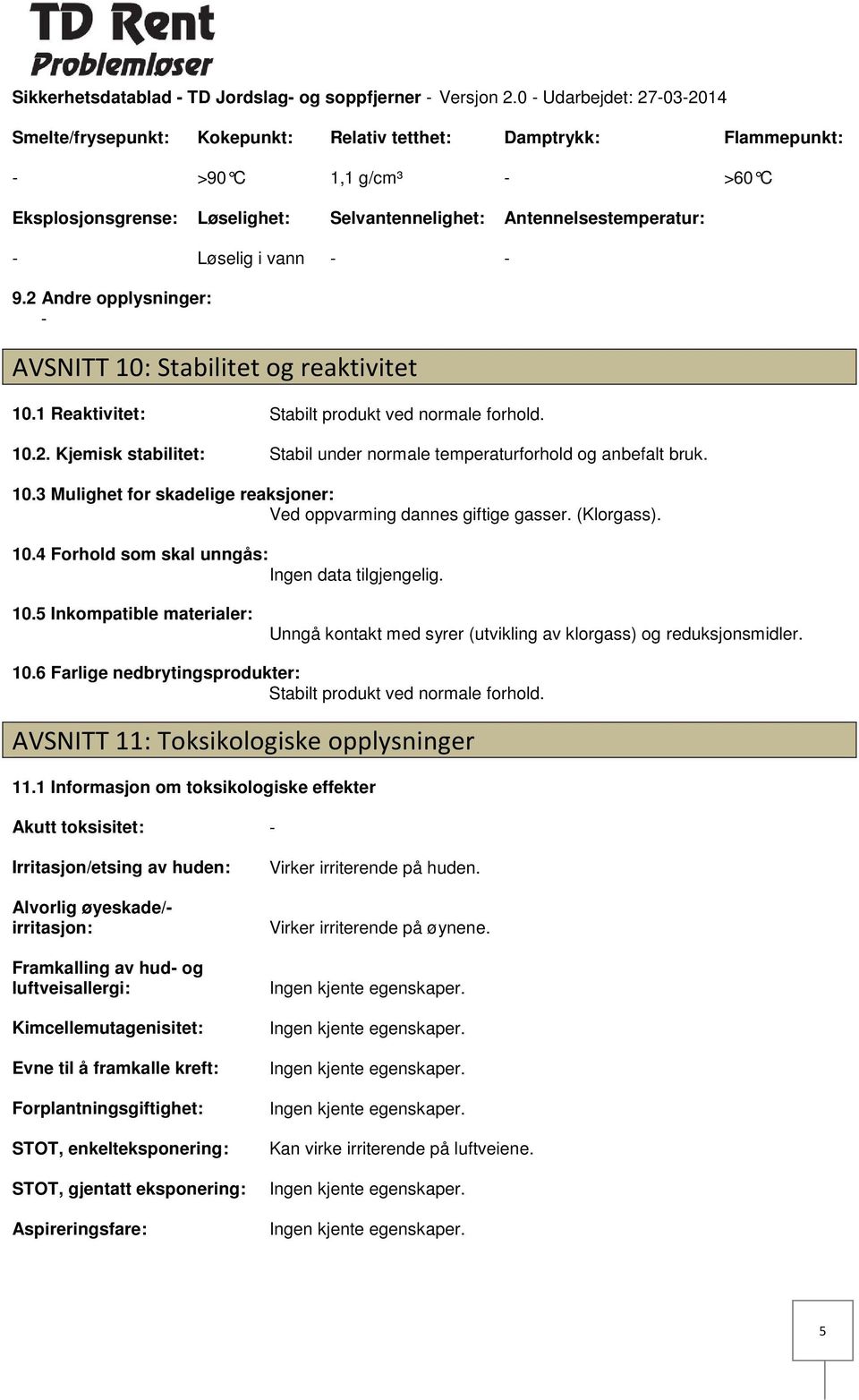 vann 9.2 Andre opplysninger: AVSNITT 10: Stabilitet og reaktivitet 10.1 Reaktivitet: Stabilt produkt ved normale forhold. 10.2. Kjemisk stabilitet: Stabil under normale temperaturforhold og anbefalt bruk.