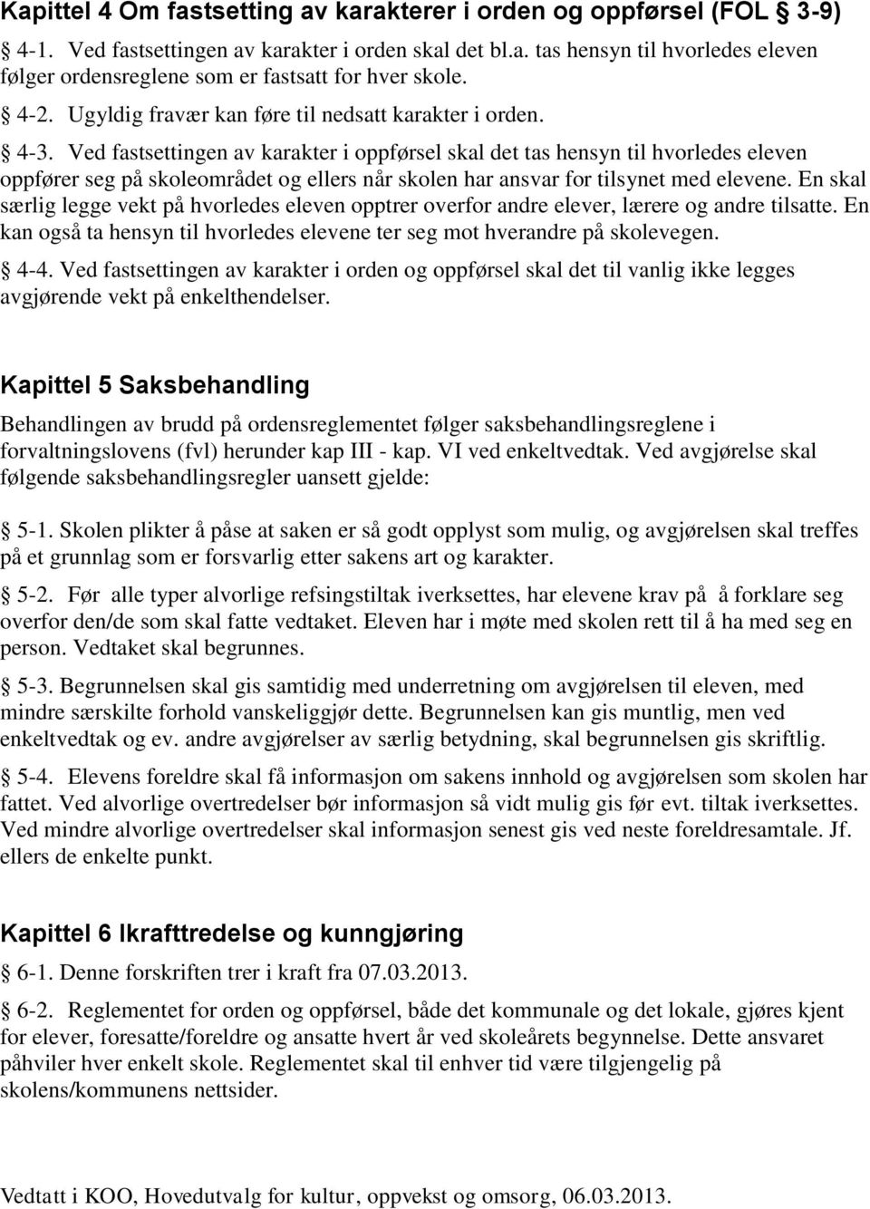 Ved fastsettingen av karakter i oppførsel skal det tas hensyn til hvorledes eleven oppfører seg på skoleområdet og ellers når skolen har ansvar for tilsynet med elevene.