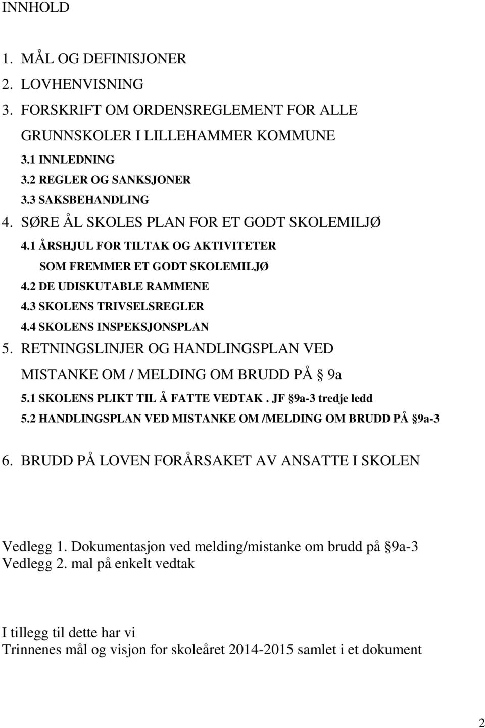 RETNINGSLINJER OG HANDLINGSPLAN VED MISTANKE OM / MELDING OM BRUDD PÅ 9a 5.1 SKOLENS PLIKT TIL Å FATTE VEDTAK. JF 9a-3 tredje ledd 5.2 HANDLINGSPLAN VED MISTANKE OM /MELDING OM BRUDD PÅ 9a-3 6.