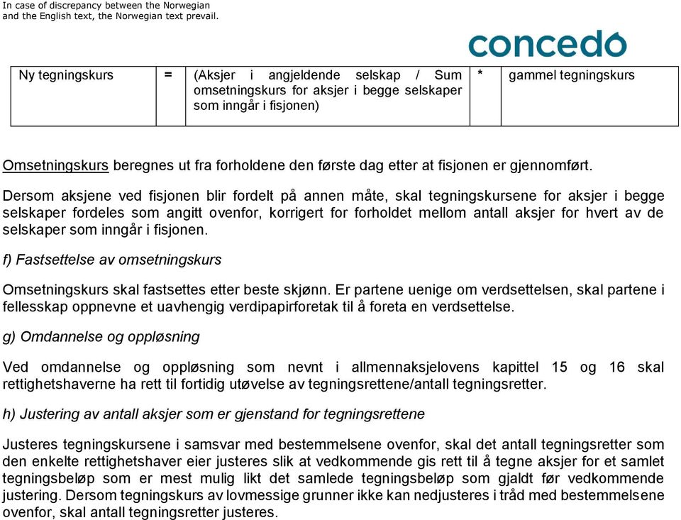 Dersom aksjene ved fisjonen blir fordelt på annen måte, skal tegningskursene for aksjer i begge selskaper fordeles som angitt ovenfor, korrigert for forholdet mellom antall aksjer for hvert av de