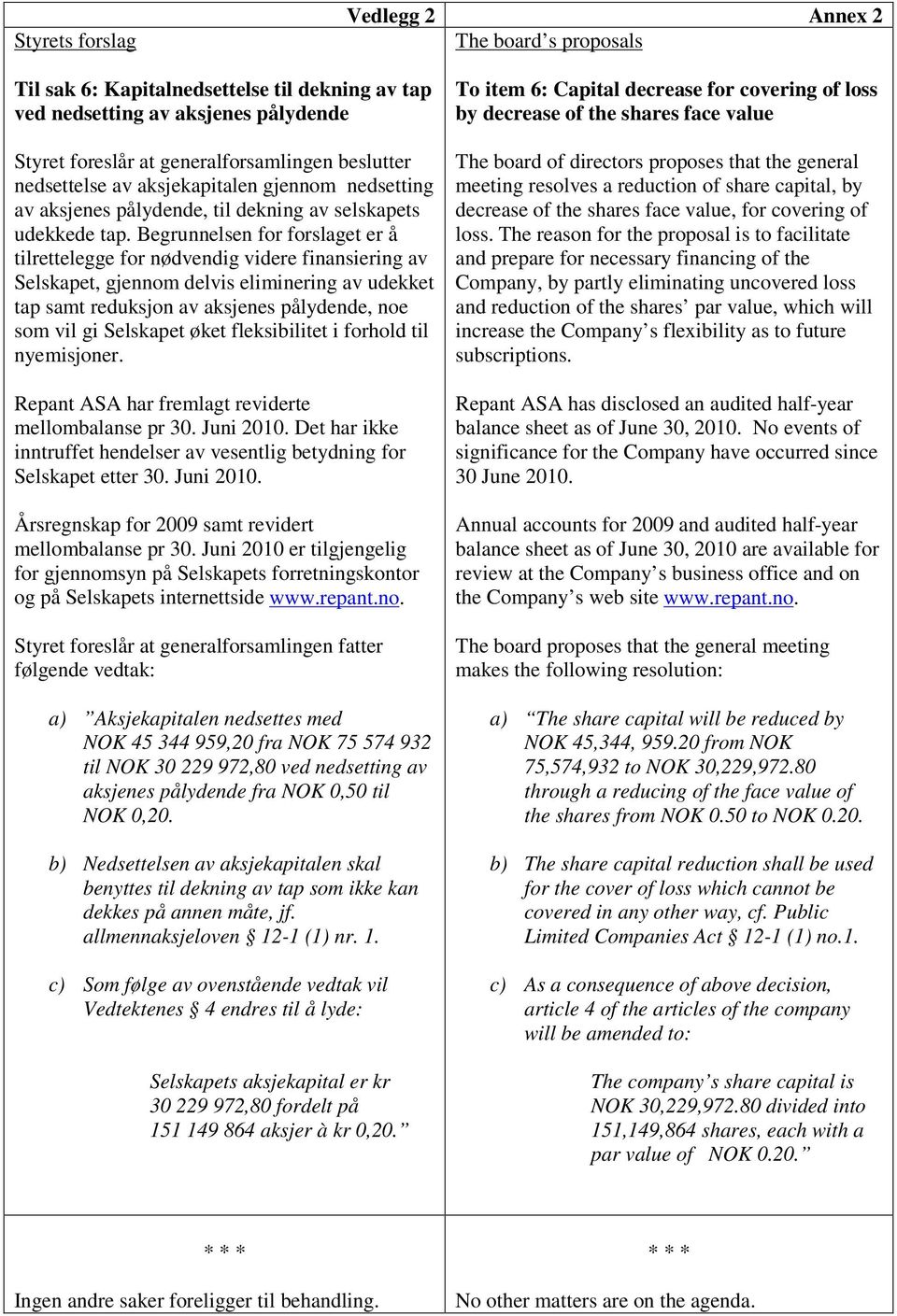 Begrunnelsen for forslaget er å tilrettelegge for nødvendig videre finansiering av Selskapet, gjennom delvis eliminering av udekket tap samt reduksjon av aksjenes pålydende, noe som vil gi Selskapet
