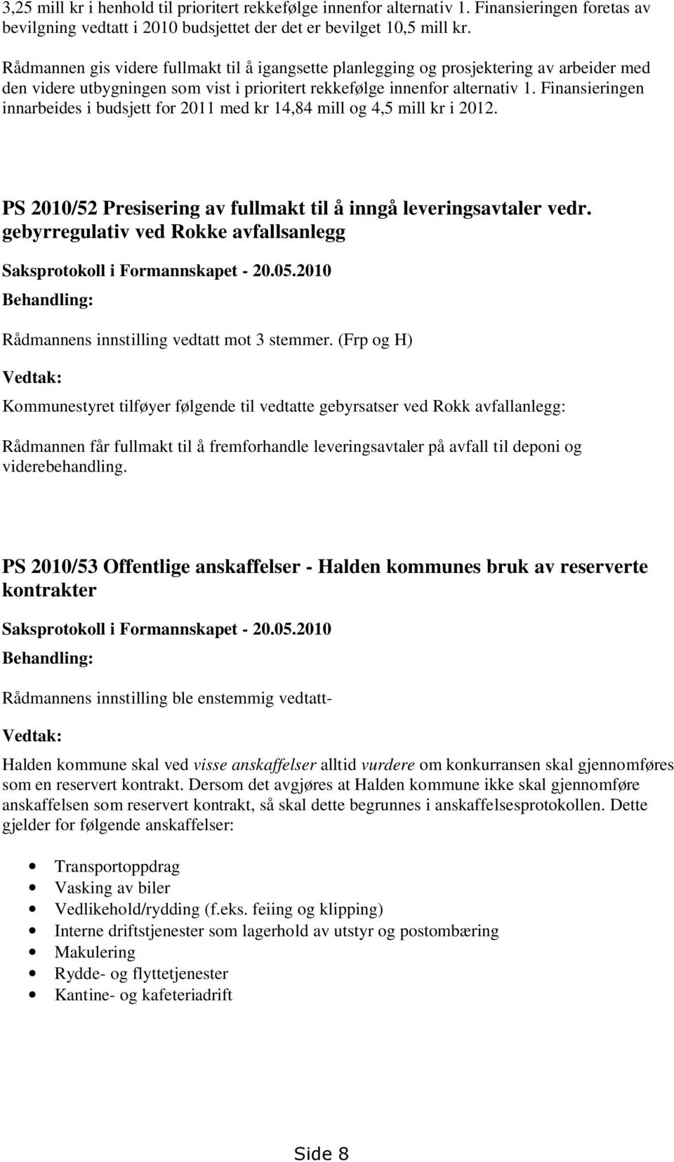 Finansieringen innarbeides i budsjett for 2011 med kr 14,84 mill og 4,5 mill kr i 2012. PS 2010/52 Presisering av fullmakt til å inngå leveringsavtaler vedr.