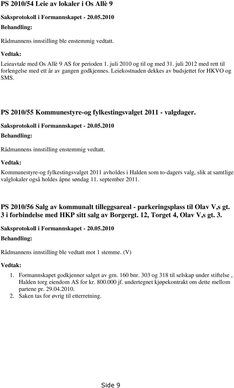 PS 2010/55 Kommunestyre-og fylkestingsvalget 2011 - valgdager. Saksprotokoll i Formannskapet - 20.05.2010 Behandling: Rådmannens innstilling enstemmig vedtatt.