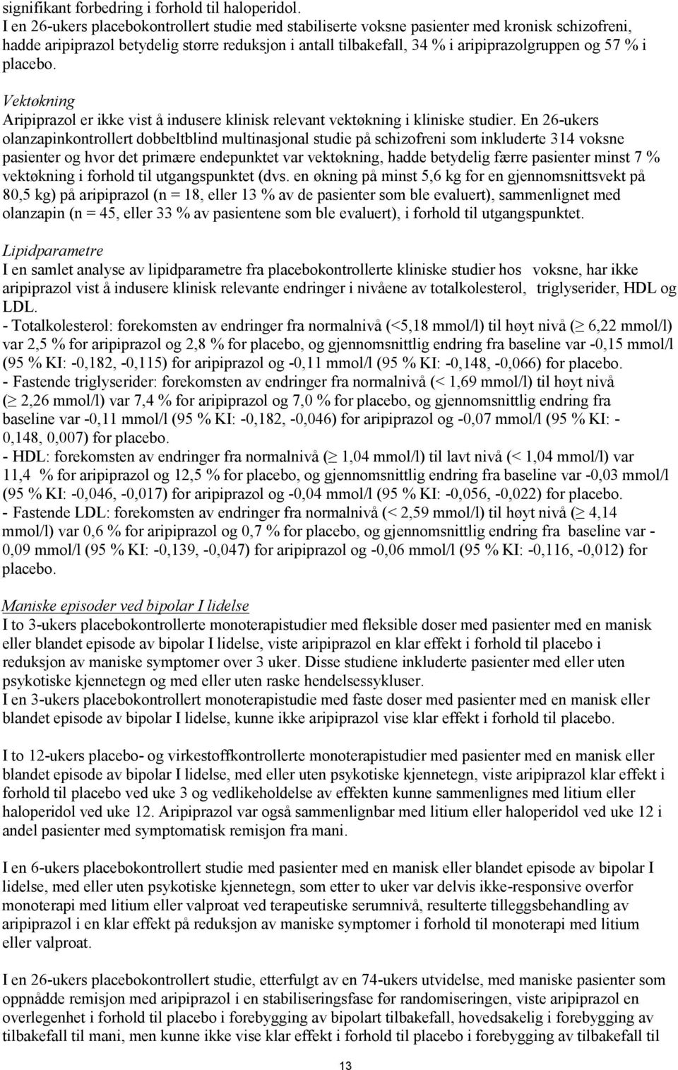 i placebo. Vektøkning Aripiprazol er ikke vist å indusere klinisk relevant vektøkning i kliniske studier.