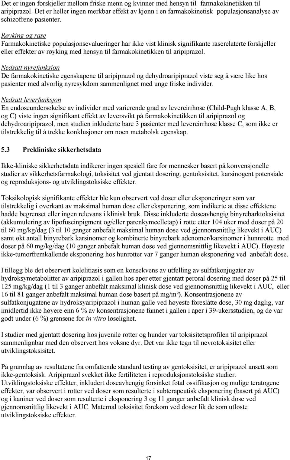 Røyking og rase Farmakokinetiske populasjonsevalueringer har ikke vist klinisk signifikante raserelaterte forskjeller eller effekter av røyking med hensyn til farmakokinetikken til aripiprazol.