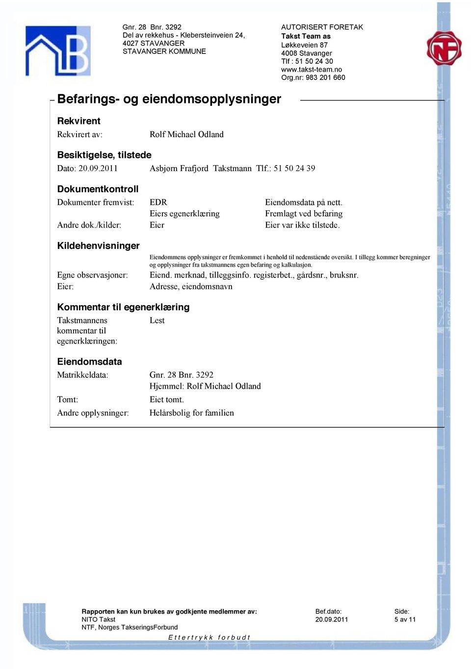 Kildehenvisninger Egne observasjoner: Eier: Eiendommens opplysninger er fremkommet i henhold til nedenstående oversikt.