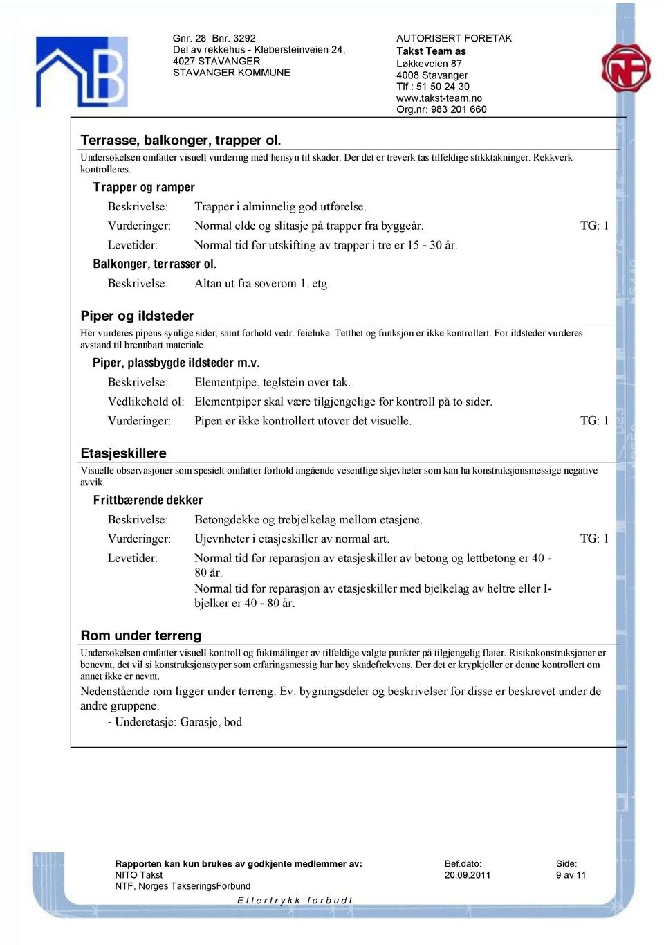 Piper og ildsteder Normal tid før utskifting av trapper i tre er 15-30 år. Altan ut fra soverom 1. etg. Her vurderes pipens synlige sider, samt forhold vedr. feieluke.