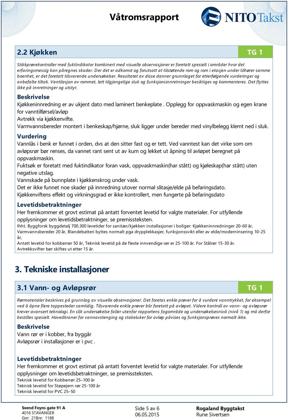 Resultatet av disse danner grunnlaget for etterfølgende vurderinger og anbefalte tiltak. Ventilasjon av rommet, lett tilgjengelige sluk og funksjonsinnretninger besiktiges og kommenteres.