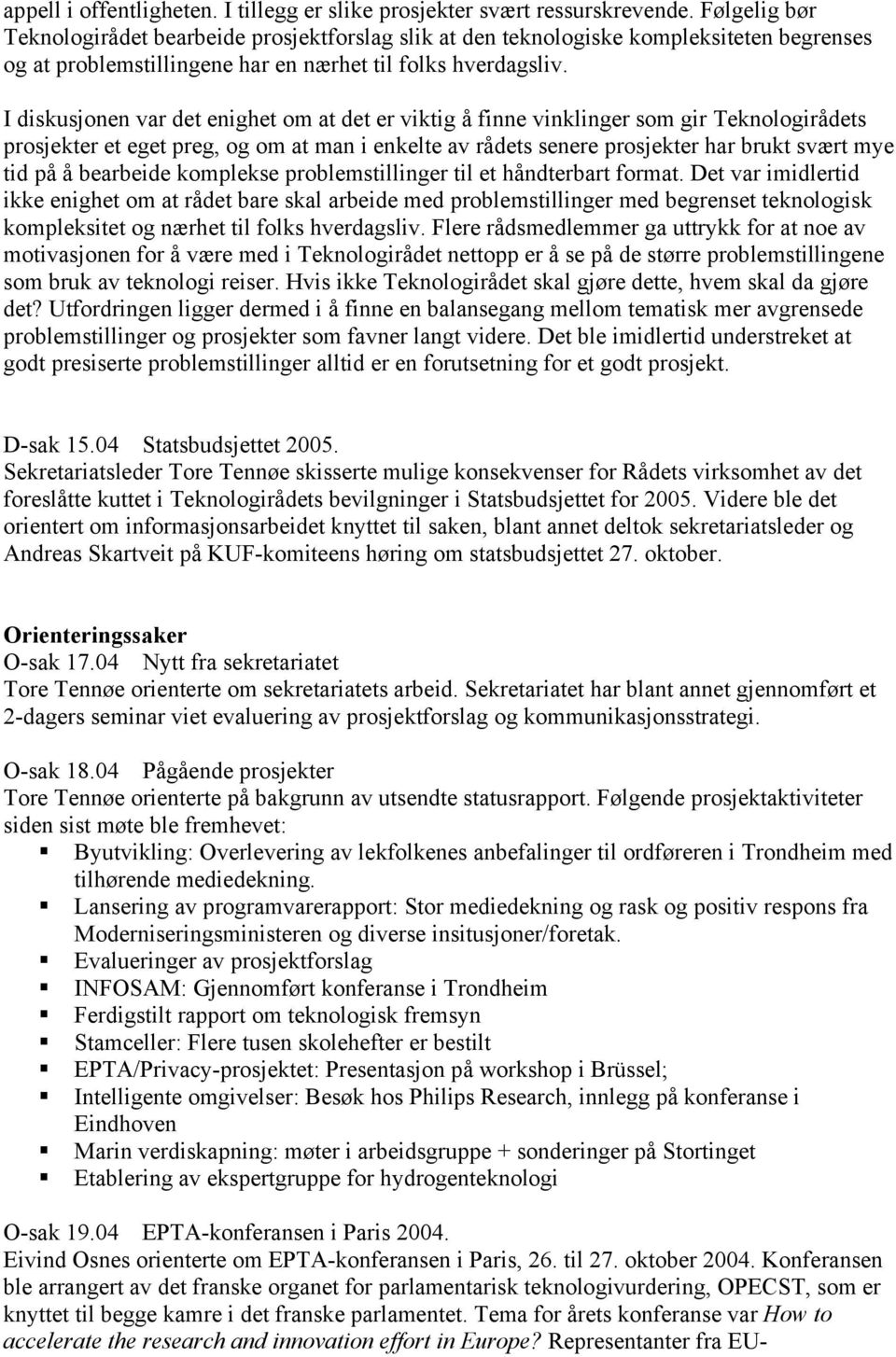 I diskusjonen var det enighet om at det er viktig å finne vinklinger som gir Teknologirådets prosjekter et eget preg, og om at man i enkelte av rådets senere prosjekter har brukt svært mye tid på å