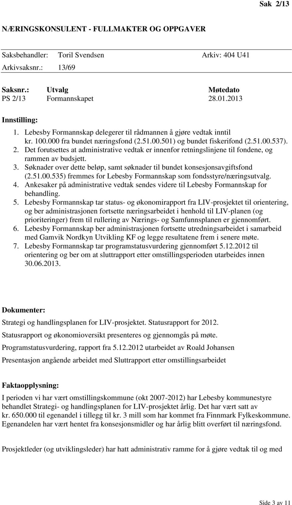 Det forutsettes at administrative vedtak er innenfor retningslinjene til fondene, og rammen av budsjett. 3. Søknader over dette beløp, samt søknader til bundet konsesjonsavgiftsfond (2.51.00.