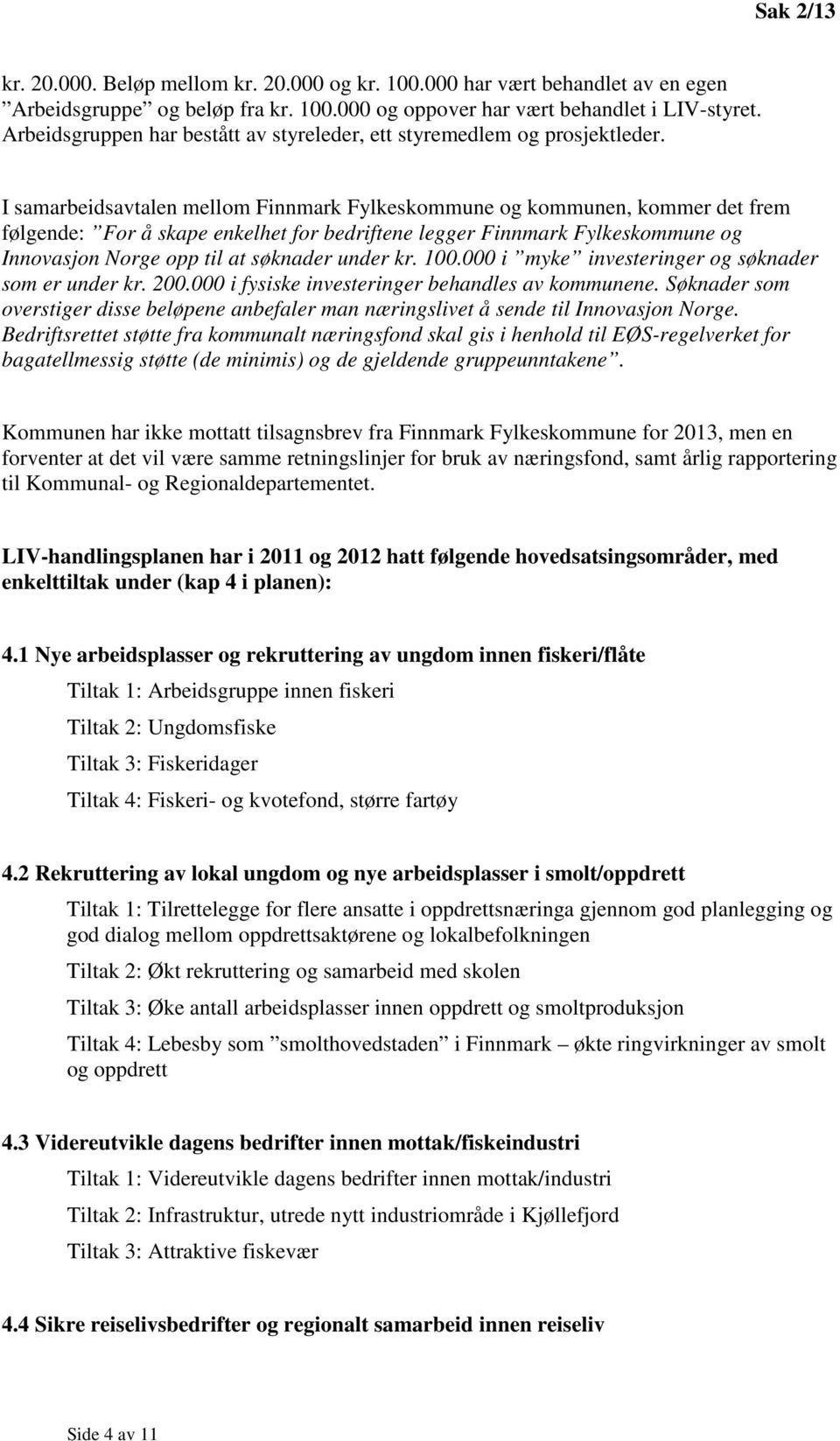 I samarbeidsavtalen mellom Finnmark Fylkeskommune og kommunen, kommer det frem følgende: For å skape enkelhet for bedriftene legger Finnmark Fylkeskommune og Innovasjon Norge opp til at søknader