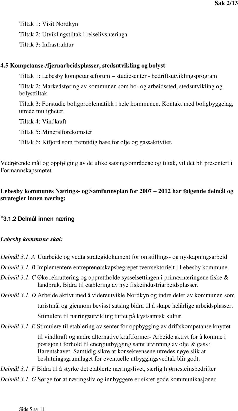 stedsutvikling og bolysttiltak Tiltak 3: Forstudie boligproblematikk i hele kommunen. Kontakt med boligbyggelag, utrede muligheter.