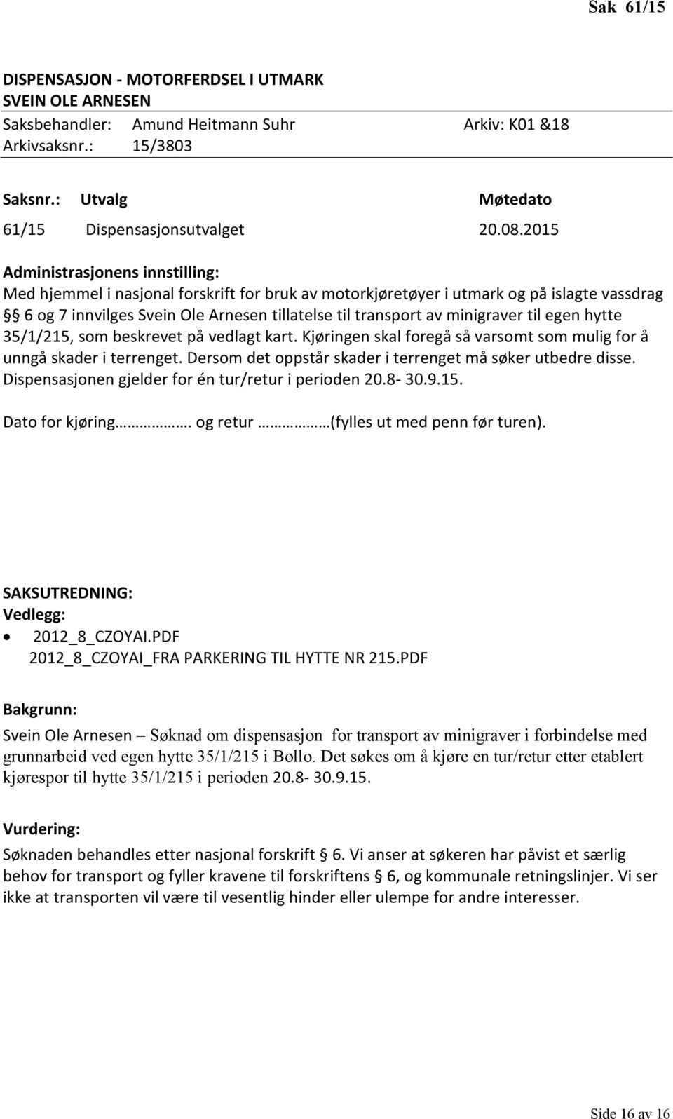 minigraver til egen hytte 35/1/215, som beskrevet på vedlagt kart. Kjøringen skal foregå så varsomt som mulig for å unngå skader i terrenget.