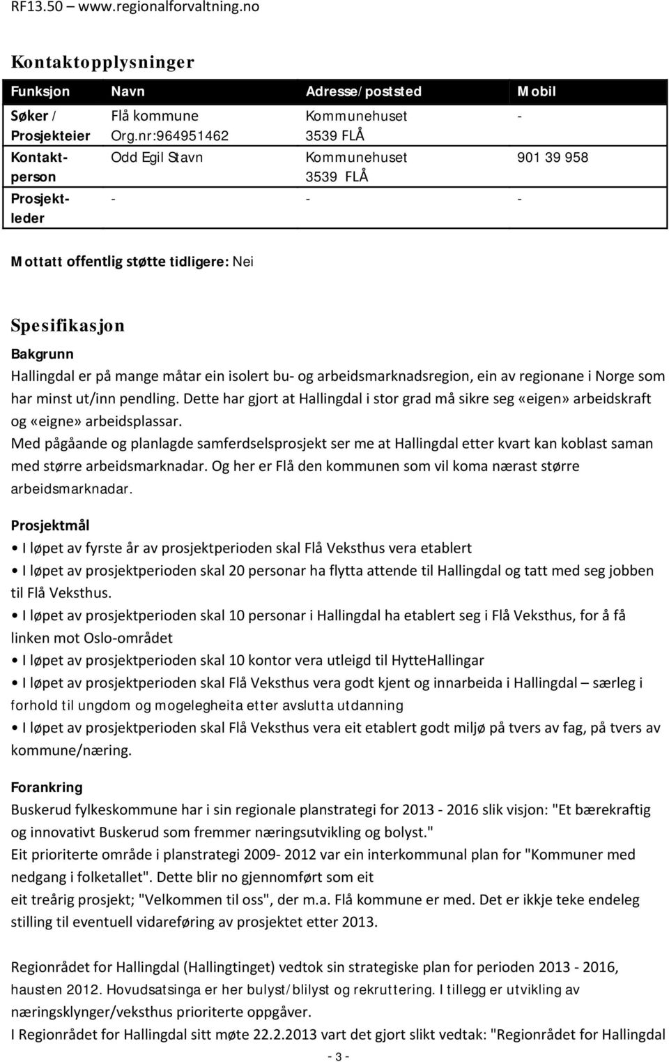 og arbeidsmarknadsregion, ein av regionane i Norge som har minst ut/inn pendling. Dette har gjort at Hallingdal i stor grad må sikre seg «eigen» arbeidskraft og «eigne» arbeidsplassar.