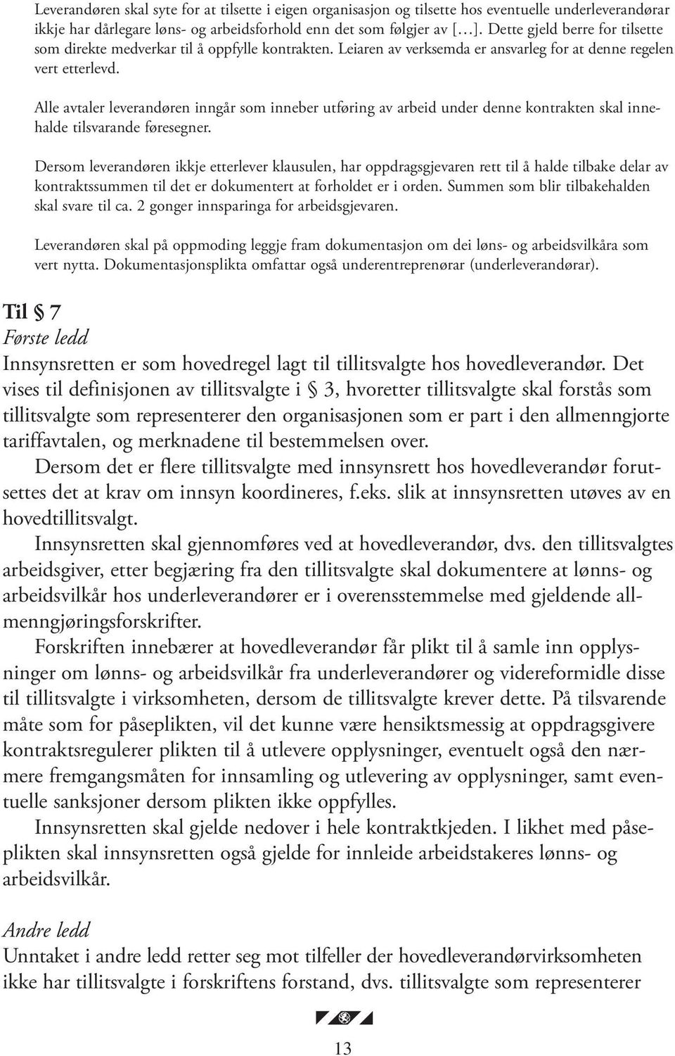 Alle avtaler leverandøren inngår som inneber utføring av arbeid under denne kontrakten skal innehalde tilsvarande føresegner.