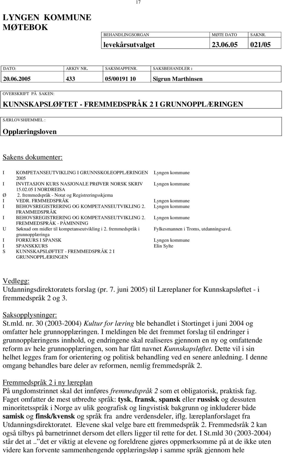 2005 433 05/00191 10 Sigrun Marthinsen OVERSKRIFT PÅ SAKEN: KUNNSKAPSLØFTET - FREMMEDSPRÅK 2 I GRUNNOPPLÆRINGEN SÆRLOVSHJEMMEL : Opplæringsloven Sakens dokumenter: I KOMPETANSEUTVIKLING I