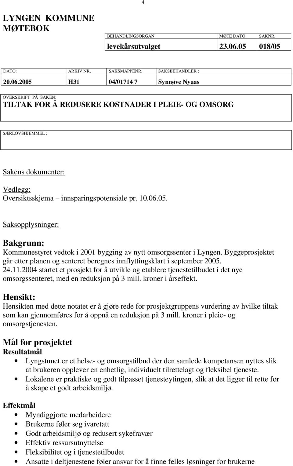 2005 H31 04/01714 7 Synnøve Nyaas OVERSKRIFT PÅ SAKEN: TILTAK FOR Å REDUSERE KOSTNADER I PLEIE- OG OMSORG SÆRLOVSHJEMMEL : Sakens dokumenter: Vedlegg: Oversiktsskjema innsparingspotensiale pr. 10.06.