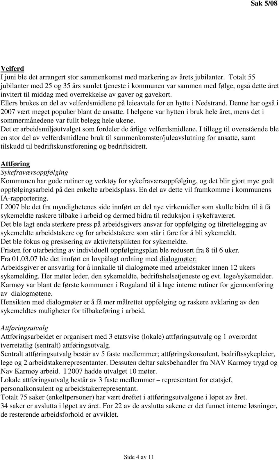 Ellers brukes en del av velferdsmidlene på leieavtale for en hytte i Nedstrand. Denne har også i 2007 vært meget populær blant de ansatte.