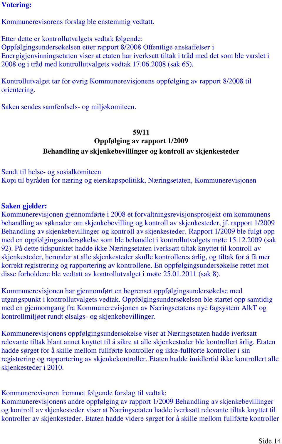 som ble varslet i 2008 og i tråd med kontrollutvalgets vedtak 17.06.2008 (sak 65). Kontrollutvalget tar for øvrig Kommunerevisjonens oppfølging av rapport 8/2008 til orientering.