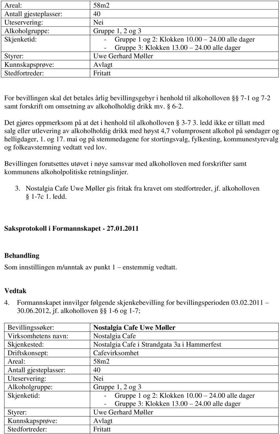 00 alle dager Styrer: Uwe Gerhard Møller Kunnskapsprøve: Avlagt Stedfortreder: Fritatt For bevillingen skal det betales årlig bevillingsgebyr i henhold til alkoholloven 7-1 og 7-2 samt forskrift om