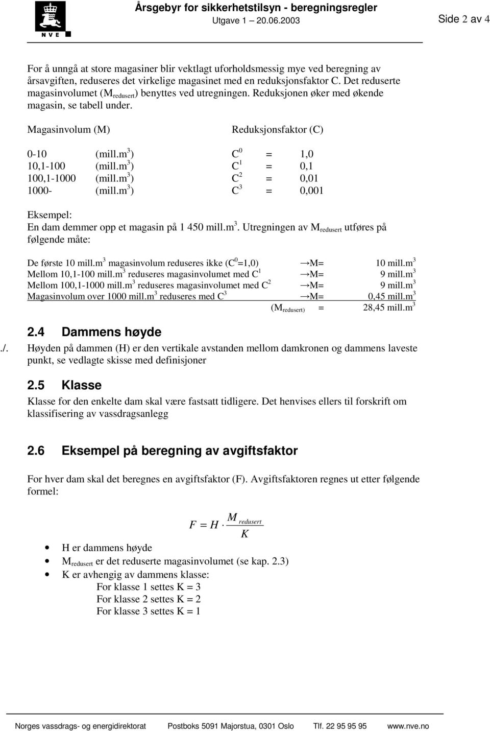 m 3 ) C 0 = 1,0 10,1-100 (mill.m 3 ) C 1 = 0,1 100,1-1000 (mill.m 3 ) C 2 = 0,01 1000- (mill.m 3 ) C 3 = 0,001 Eksempel: En dam demmer opp et magasin på 1 450 mill.m 3. Utregningen av M redusert utføres på følgende måte: De første 10 mill.