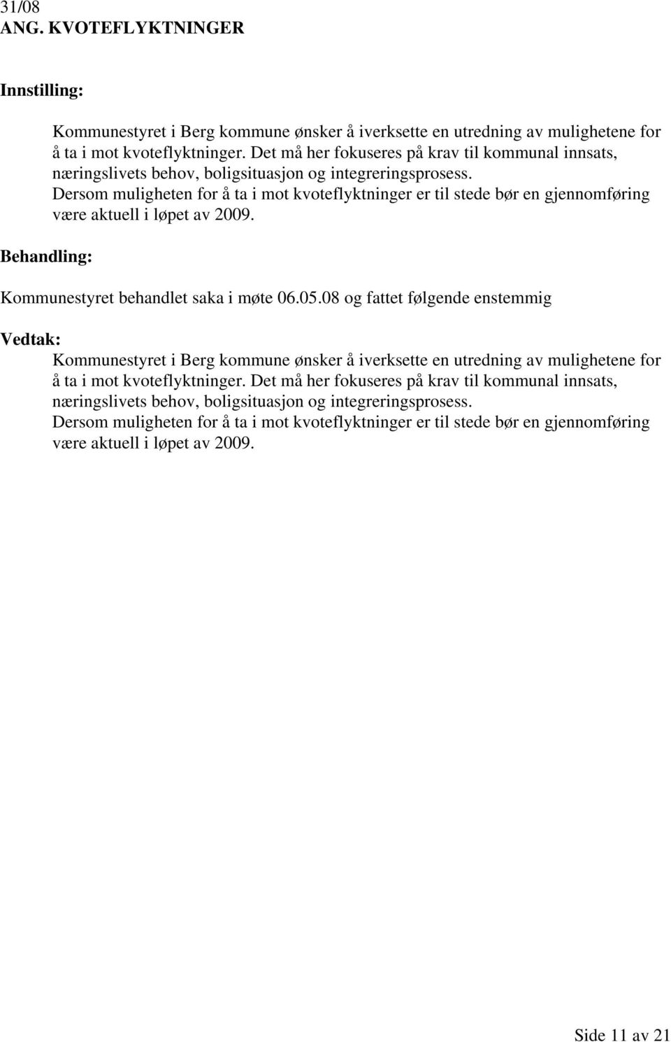 Dersom muligheten for å ta i mot kvoteflyktninger er til stede bør en gjennomføring være aktuell i løpet av 2009. Kommunestyret behandlet saka i møte 06.05.