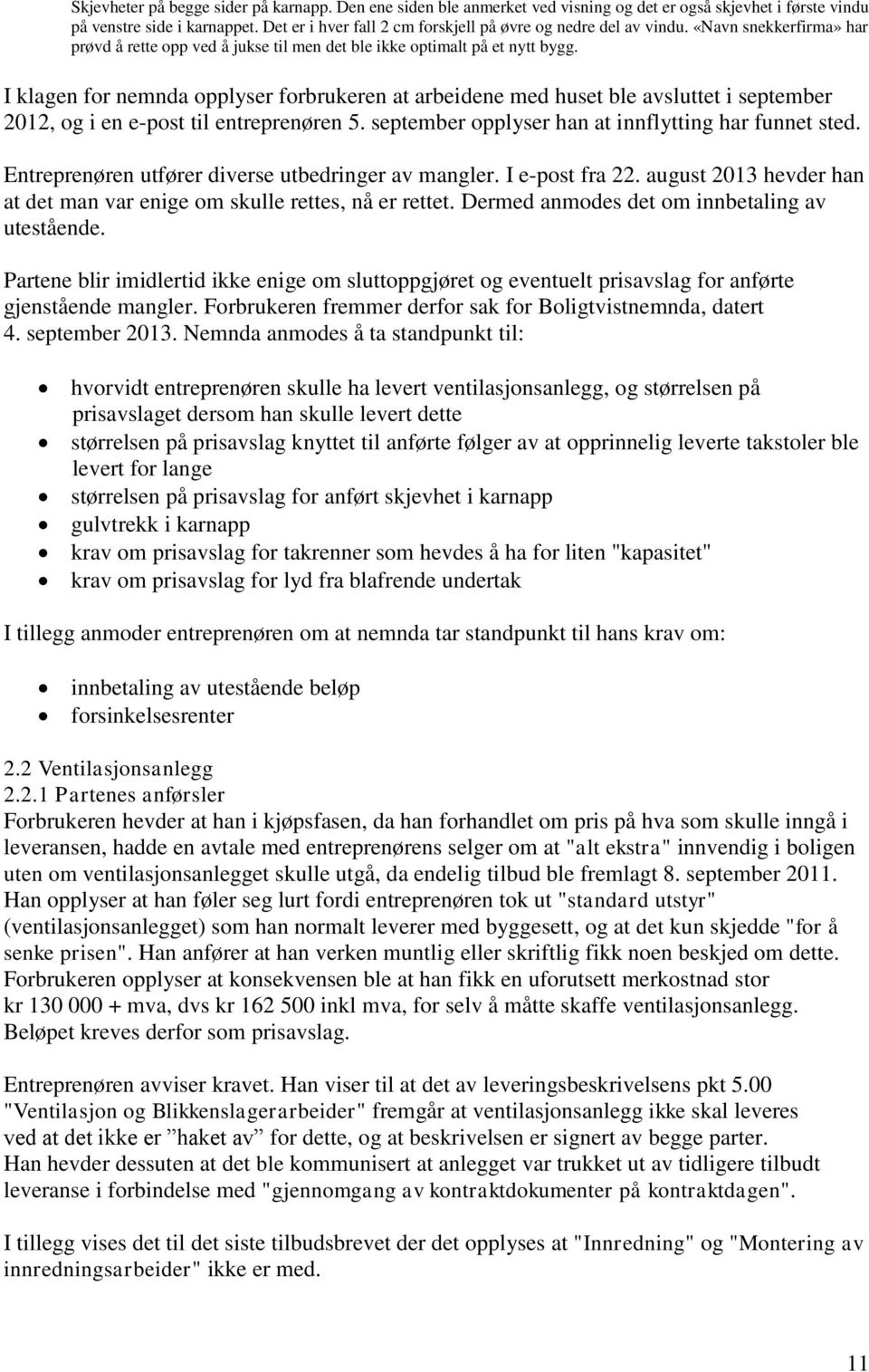 I klagen for nemnda opplyser forbrukeren at arbeidene med huset ble avsluttet i september 2012, og i en e-post til entreprenøren 5. september opplyser han at innflytting har funnet sted.