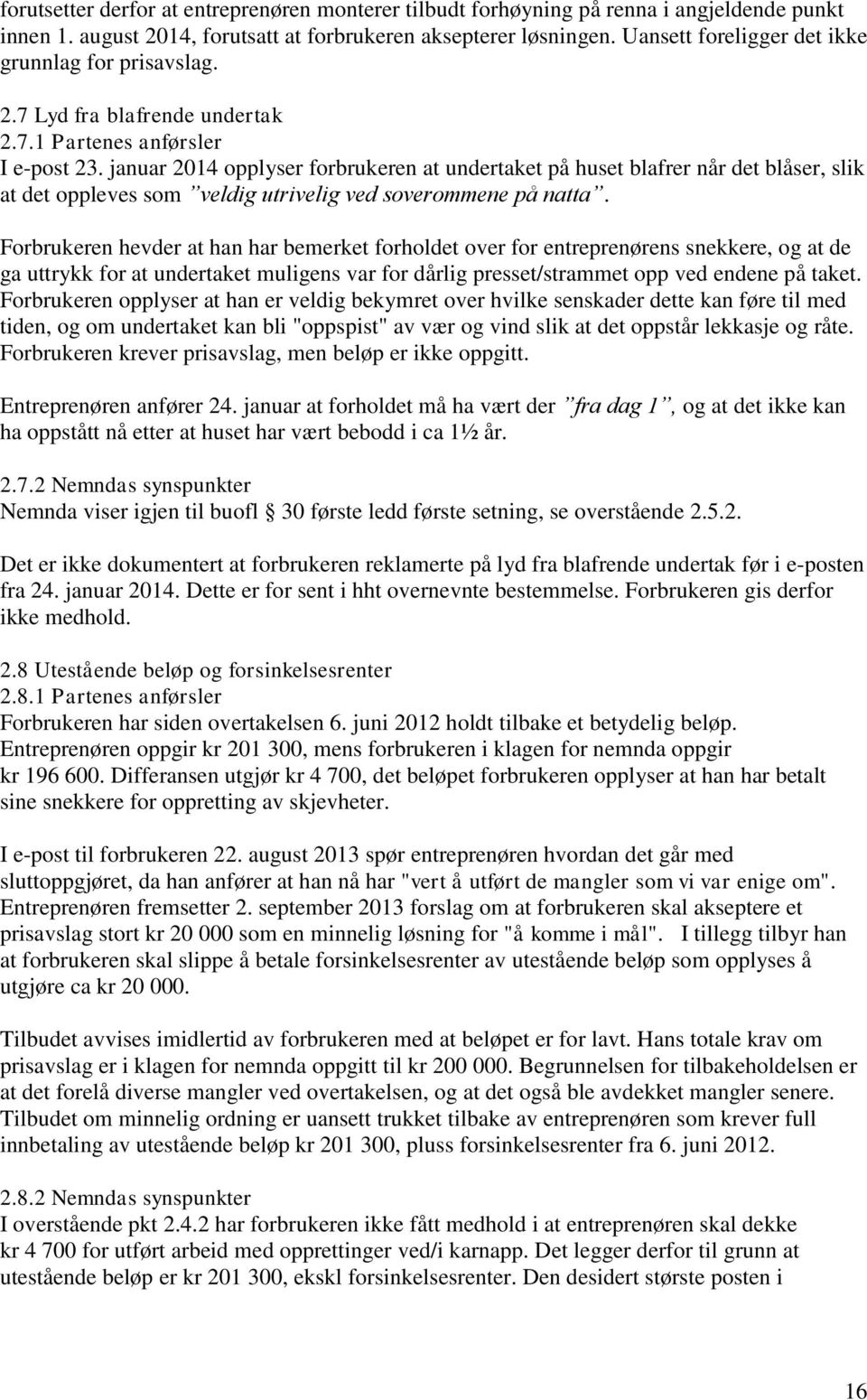 januar 2014 opplyser forbrukeren at undertaket på huset blafrer når det blåser, slik at det oppleves som veldig utrivelig ved soverommene på natta.