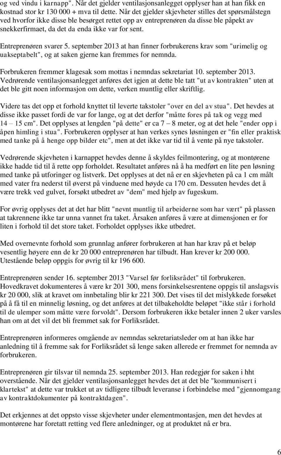 Entreprenøren svarer 5. september 2013 at han finner forbrukerens krav som "urimelig og uakseptabelt", og at saken gjerne kan fremmes for nemnda.