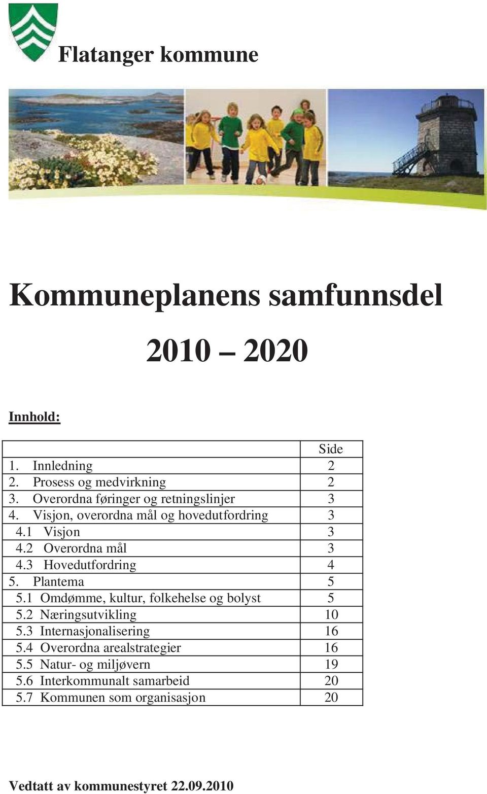 3 Hovedutfordring 4 5. Plantema 5 5.1 Omdømme, kultur, folkehelse og bolyst 5 5.2 Næringsutvikling 10 5.3 Internasjonalisering 16 5.