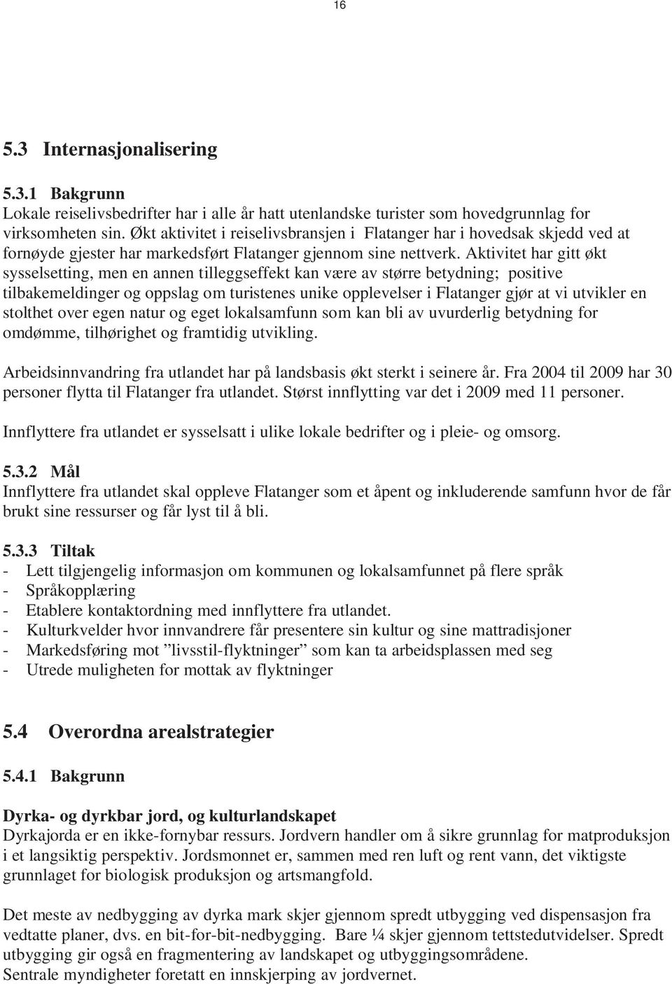 Aktivitet har gitt økt sysselsetting, men en annen tilleggseffekt kan være av større betydning; positive tilbakemeldinger og oppslag om turistenes unike opplevelser i Flatanger gjør at vi utvikler en