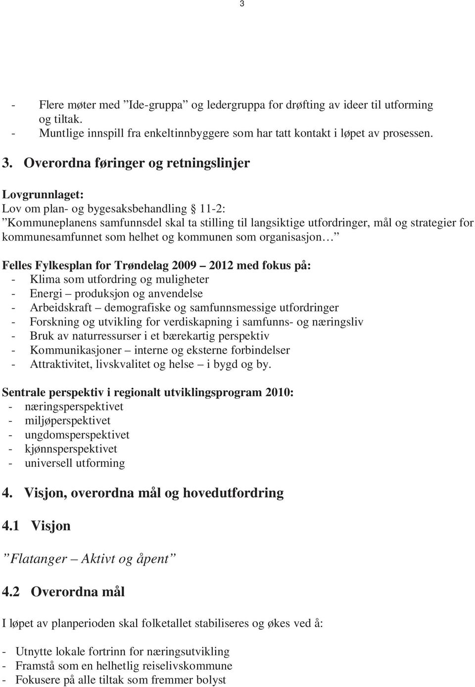 kommunesamfunnet som helhet og kommunen som organisasjon Felles Fylkesplan for Trøndelag 2009 2012 med fokus på: - Klima som utfordring og muligheter - Energi produksjon og anvendelse - Arbeidskraft