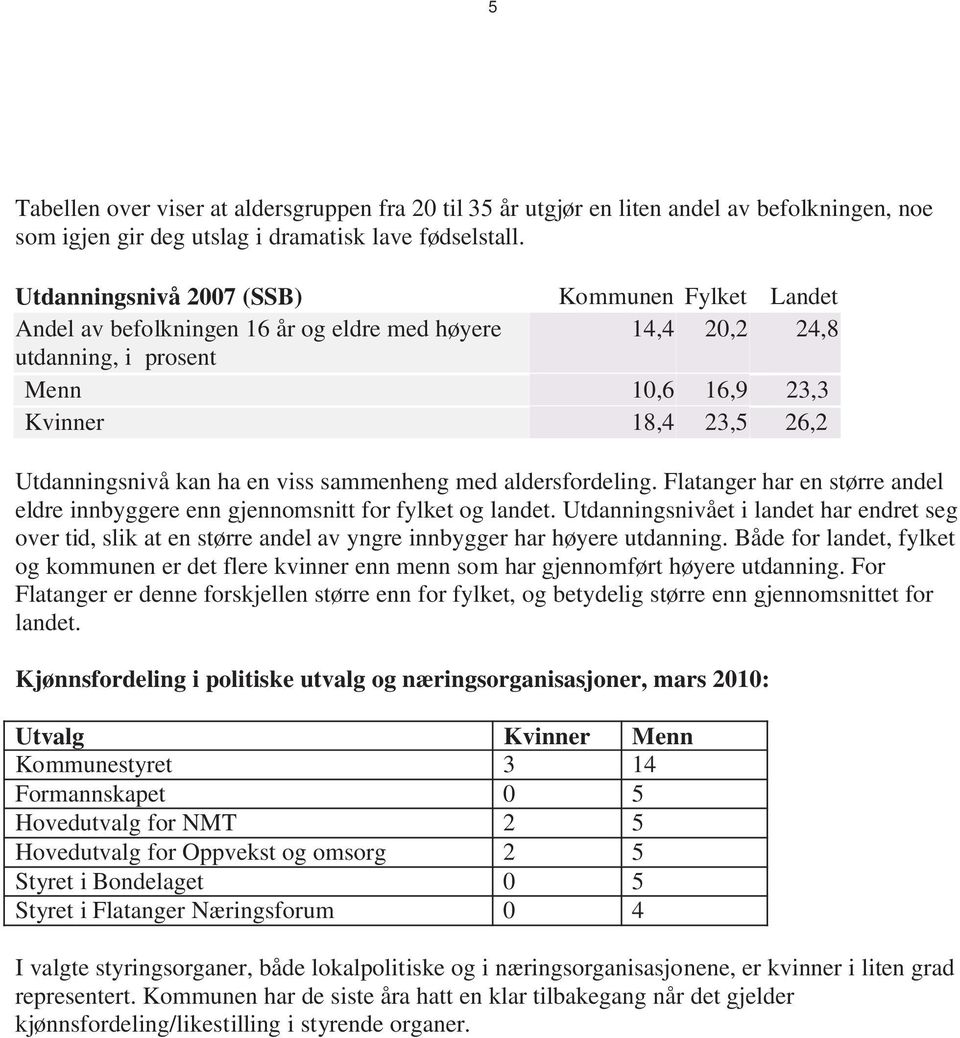 en viss sammenheng med aldersfordeling. Flatanger har en større andel eldre innbyggere enn gjennomsnitt for fylket og landet.