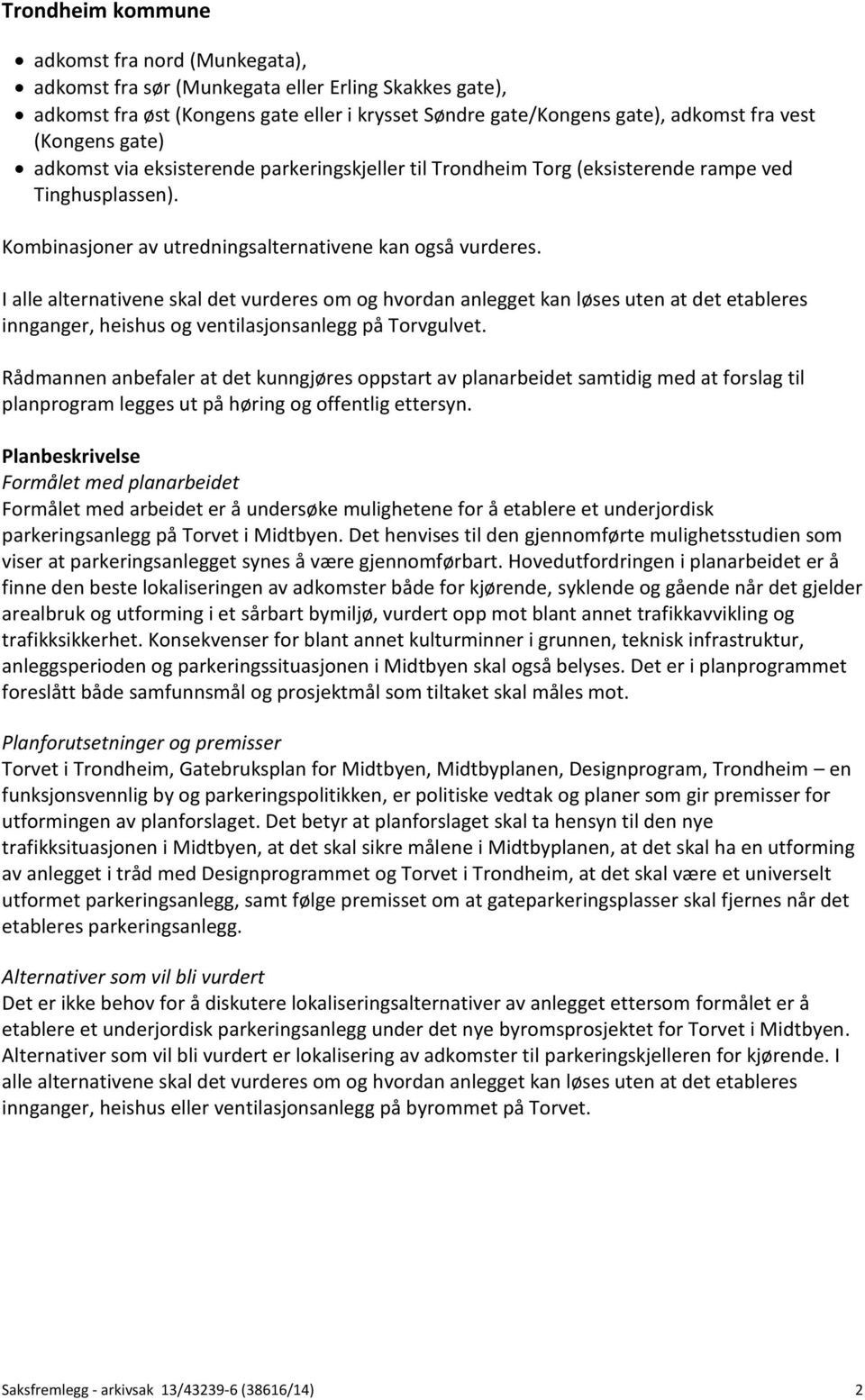 I alle alternativene skal det vurderes om og hvordan anlegget kan løses uten at det etableres innganger, heishus og ventilasjonsanlegg på Torvgulvet.