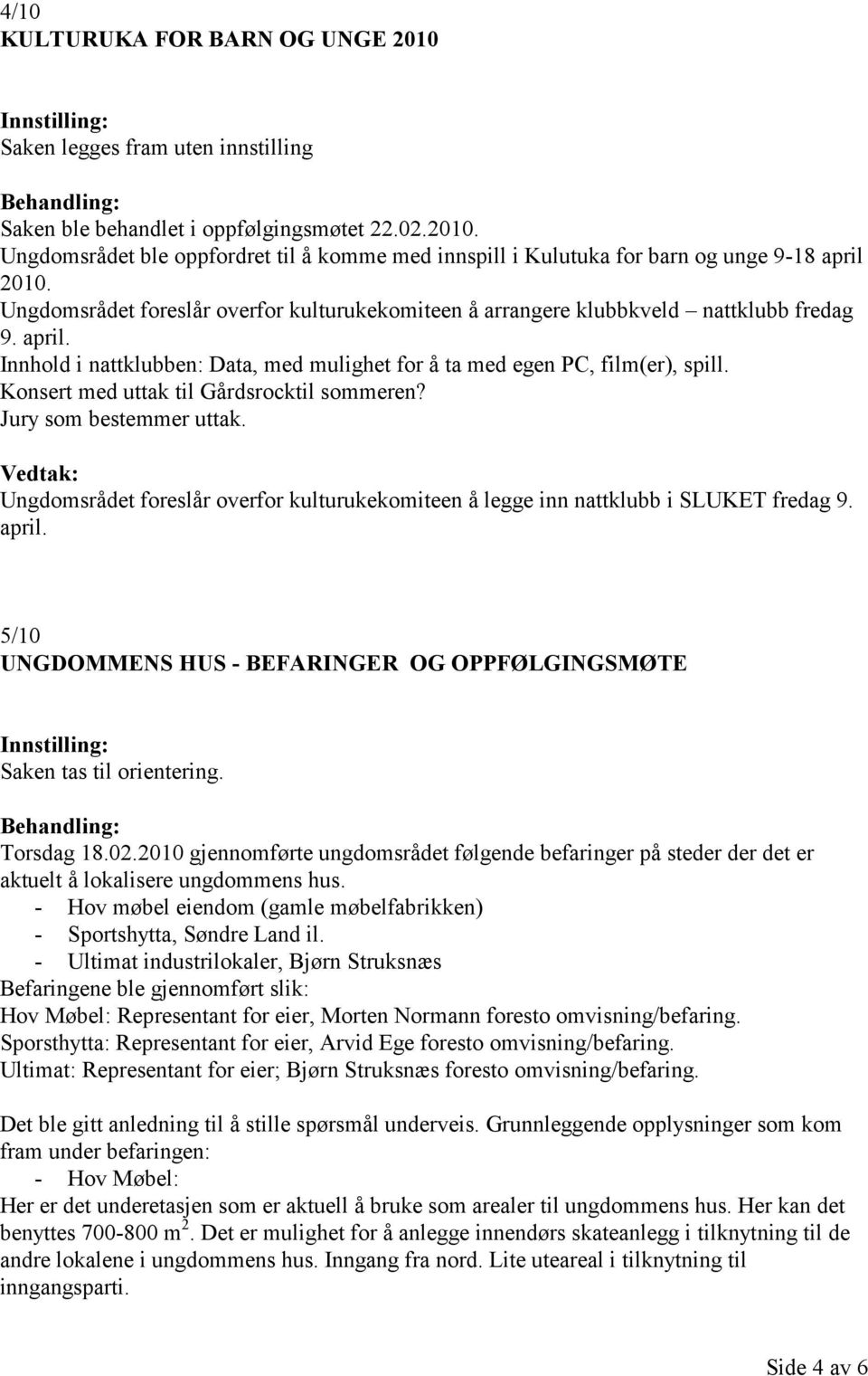 Konsert med uttak til Gårdsrocktil sommeren? Jury som bestemmer uttak. Vedtak: Ungdomsrådet foreslår overfor kulturukekomiteen å legge inn nattklubb i SLUKET fredag 9. april.