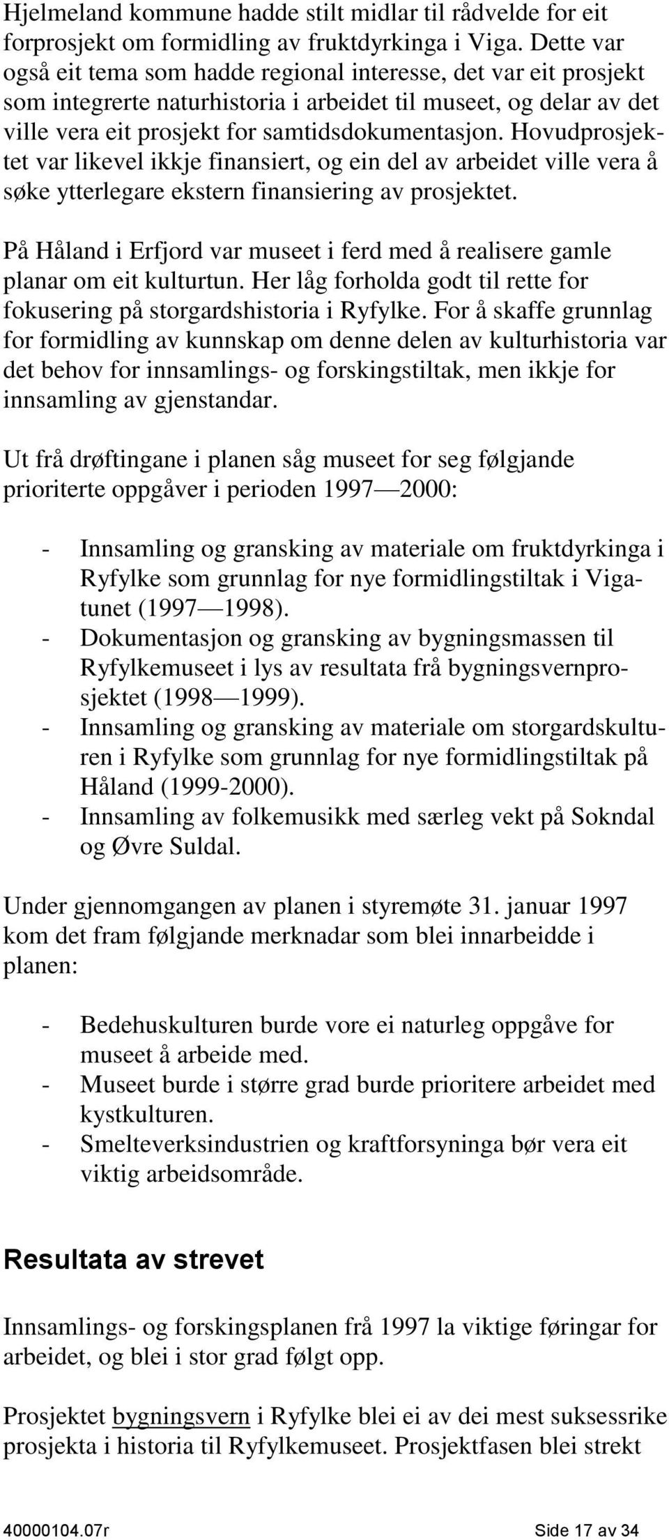 Hovudprosjektet var likevel ikkje finansiert, og ein del av arbeidet ville vera å søke ytterlegare ekstern finansiering av prosjektet.